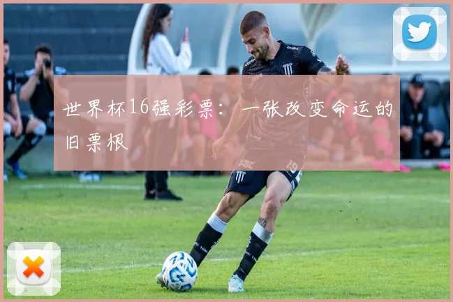 世界杯16强彩票：一张改变命运的旧票根